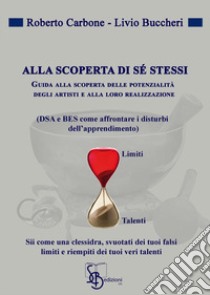 Alla scoperta di sé stessi. Guida alla scoperta delle potenziali degli artisti e alla loro realizzazione (DSA e BES come affrontare i disturbi dell'apprendimento) libro di Cerbone Roberto; Buccheri Livio