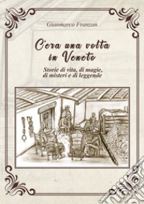 C'era una volta in Veneto. Storie di vita, di magie, di misteri e di leggende libro di Franzan Gianmarco