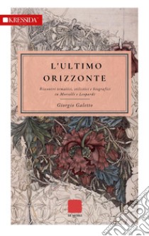 L'ultimo orizzonte. Riscontri tematici, stilistici e biografici in Morselli e Leopardi libro di Galetto Giorgio