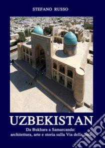 Uzbekistan. Da Bukhara a Samarcanda: architettura, arte e storia sulla Via della Seta. Ediz. aggiornata 2024. Con Segnalibro libro di Russo Stefano