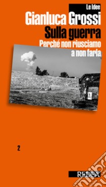 Sulla guerra. Perché non riusciamo a non farla libro di Grossi Gianluca