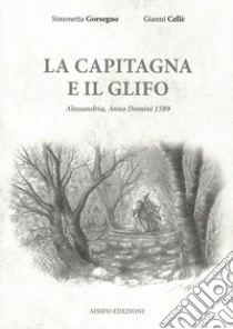 La capitagna e il glifo. Alessandria, Anno Domini 1589 libro di Gorsegno Simonetta; Cellè Gianni