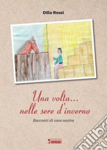 Una volta... nelle sere d'inverno. Racconti di casa nostra libro di Rossi Dilia