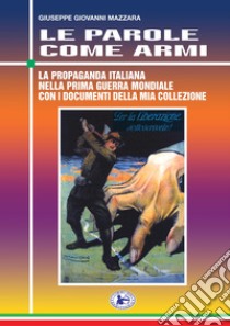 Le parole come armi. La propaganda italiana nella prima guerra mondiale con i documenti della mia collezione libro di Mazzara Giuseppe Giovanni