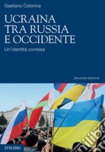 Ucraina tra Russia e Occidente. Un'identità contesa. Nuova ediz. libro di Colonna Gaetano