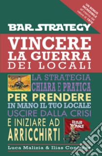 Vincere la guerra dei locali. La strategia chiara e pratica per prendere in mano il tuo locale uscire dalla crisi e iniziare ad arricchirti libro di Malizia Luca; Contreas Ilias