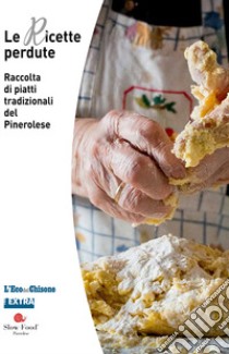 Le ricette perdute. Raccolta di piatti tradizionali del pinerolese libro di D'Agostino Sofia; Molino Paola; Maranetto Alberto; Slow Food Pinerolese (cur.)