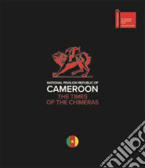 National pavilion Republic of Cameroon. The times of the chimeras. Ediz. italiana e inglese libro