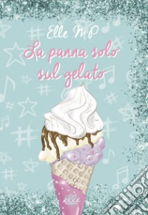 La panna solo sul gelato. Ediz. illustrata libro di Elle M.P.