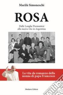 Rosa. La vita da romanzo della nonna di papa Francesco. Dalle Langhe piemontesi alla nuova vita in Argentina. Nuova ediz. libro di Simoneschi Marilù