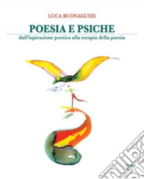 Poesia e psiche. Dall'ispirazione poetica alla terapia della poesia libro di Buonaguidi Luca