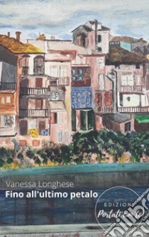 Fino all'ultimo petalo. Nuova ediz. libro di Longhese Vanessa