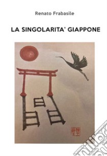 La singolarità Giappone. Ediz. illustrata libro di Frabasile Renato