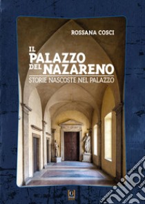 Il Palazzo del Nazareno. Storie nascoste nel palazzo. Ediz. illustrata libro di Cosci Rossana; Della Nave M. (cur.)