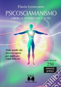 Psicosciamanismo. Libera il potere che è in te! libro di Leoncuore Flavio