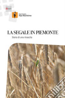 La segale in Piemonte. Storia di una rinascita. Nuova ediz. libro di Mucciarelli Marco; Blandino Massimo; Capo Luca; Università degli Studi di Torino (cur.)