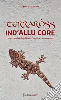 Terraross. Ind'allu core. I componenti della folk band pugliese si raccontano libro di Tarantino Sandra