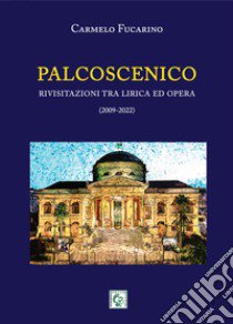 Palcoscenico. Rivisitazioni tra lirica ed opera (2009-2022) libro di Fucarino Carmelo