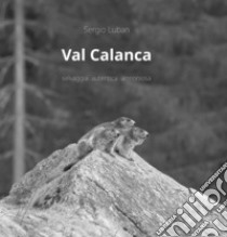 Val Calanca. Selvaggia autentica armoniosa libro di Luban Sergio