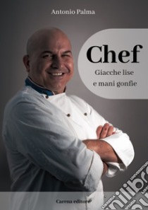 Chef. Giacche lise e mani gonfie libro di Palma Antonio