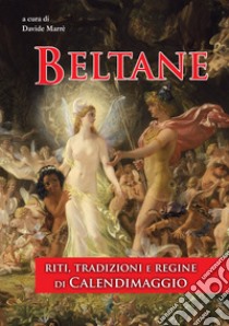 Beltane. Riti, tradizioni e regine di Calendimaggio. Ediz. integrale libro di Marrè D. (cur.)