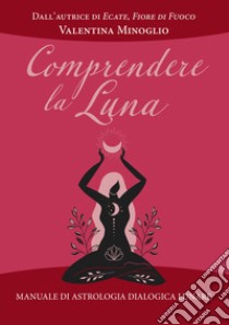 Comprendere la Luna. Manuale di astrologia esoterica lunare libro di Minoglio Valentina