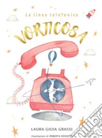 La linea telefonica vorticosa. Ediz. illustrata libro di Grassi Laura Gioia