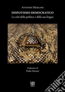 Dispotismo democratico. La crisi della politica e della sua lingua libro di Merlino Antonio