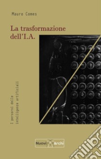 La trasformazione dell'I.A. I percorsi delle intelligenze artificiali libro di Comes Mauro