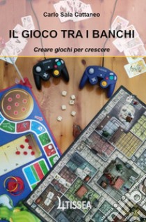 Il gioco tra i banchi. Creare giochi per crescere libro di Sala Cattaneo Carlo