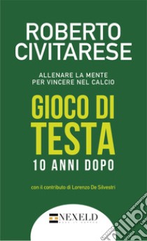 Gioco di testa. Allenare la mente per vincere nel calcio. Ediz. integrale libro di Civitarese Roberto