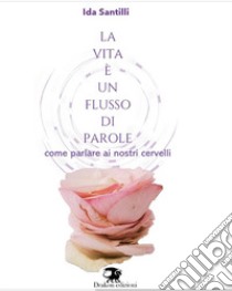 La vita è un flusso di parole. Come parlare ai nostri cervelli libro di Santilli Ida