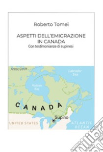 Aspetti dell'emigrazione in Canada. Con testimonianze di supinesi libro di Tomei Roberto