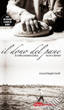 Il dono del pane. La civiltà contadina umbra fra ieri e domani libro di Fanelli A. (cur.)