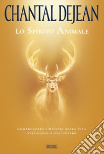 Lo spirito animale. Comprendere i misteri della vita attraverso il suo sguardo libro di Dejean Chantal