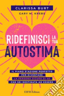 Ridefinisci la tua autostima. Il piano d'azione perfetto per diventare la persona sicura di sé che sei destinata ad essere libro di Burt Clarissa; Krebs Gary M.