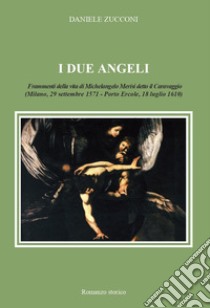 I due angeli. Frammenti della vita di Michelangelo Merisi detto il Caravaggio libro di Zucconi Daniele