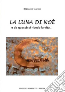 La luna di Noè. E da quassù si rivede la vita... libro di Caponi Emiliano