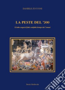 La peste del '300 ed altre esegesi di fatti e misfatti al tempo dei Comuni libro di Zucconi Daniele