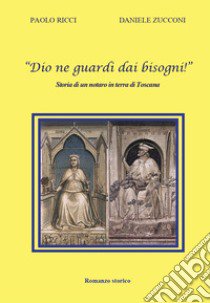 «Dio ne guardi dai bisogni!» Storia di un notaro in terra di Toscana libro di Ricci Paolo; Zucconi Daniele