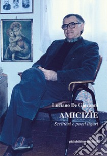 Amicizie. Scrittori e poeti liguri libro di De Giovanni Luciano