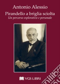 Pirandello a briglia sciolta. Un percorso esplorativo e personale libro di Alessio Antonio