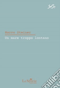 Un mare troppo lontano libro di Steiner Marco