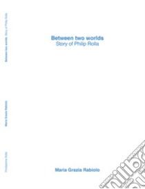 Between two worlds. Story of Philip Rolla libro di Rabiolo Maria Grazia