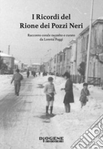 I ricordi del Rione dei Pozzi Neri. Racconto corale raccolto e curato da Loretta Poggi libro di Loretta Poggi (cur.)