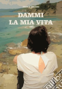 Dammi la mia vita. Nuova ediz. libro di Meoni Paolo