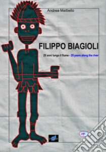 Filippo Biagioli 25 anni lungo il fiume-Filippo Biagioli 25 years along the river. Ediz. bilingue libro di Mattiello Andrea