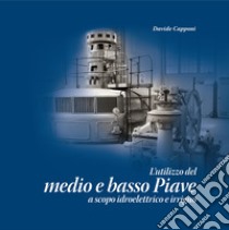 L'utilizzo del medio e basso Piave a scopo idroelettrico e irriguo libro di Capponi Davide