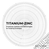 Titanium-zinc. Properties, systems and technologies for building envelopes libro