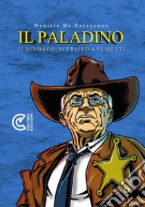 Il paladino. Il sindaco-sceriffo a fumetti. Nuova ediz. libro di De Crescenzo Daniele; Giordano M. (cur.)